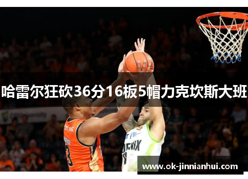 哈雷尔狂砍36分16板5帽力克坎斯大班