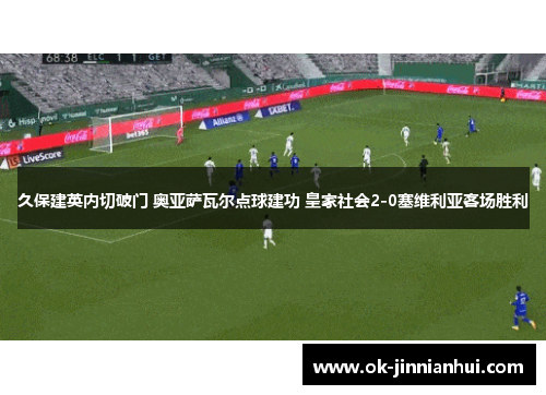 久保建英内切破门 奥亚萨瓦尔点球建功 皇家社会2-0塞维利亚客场胜利