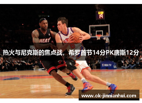 热火与尼克斯的焦点战，希罗首节14分PK唐斯12分