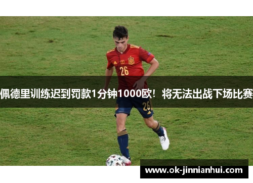 佩德里训练迟到罚款1分钟1000欧！将无法出战下场比赛