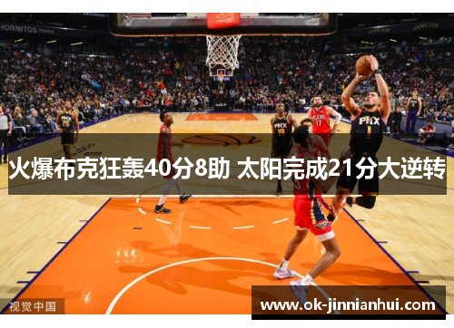火爆布克狂轰40分8助 太阳完成21分大逆转