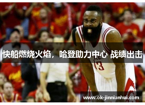 快船燃烧火焰，哈登助力中心 战绩出击
