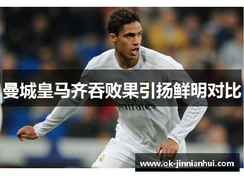 曼城皇马齐吞败果引扬鲜明对比