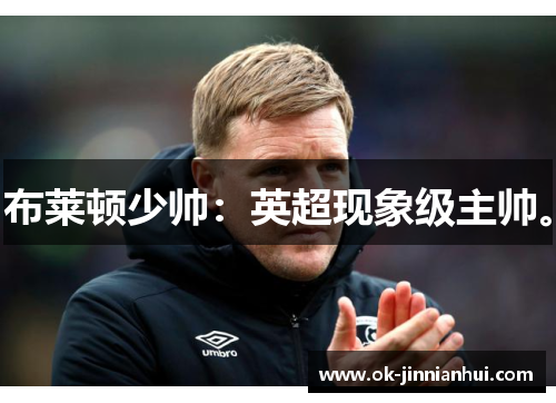 布莱顿少帅：英超现象级主帅。