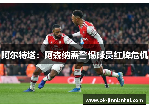 阿尔特塔：阿森纳需警惕球员红牌危机