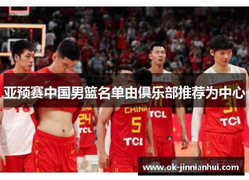 亚预赛中国男篮名单由俱乐部推荐为中心